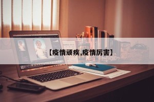 【疫情顽疾,疫情厉害】