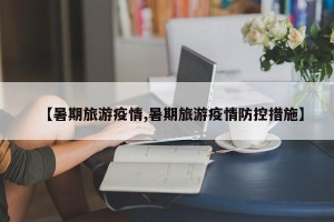【暑期旅游疫情,暑期旅游疫情防控措施】