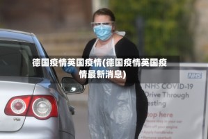 德国疫情英国疫情(德国疫情英国疫情最新消息)