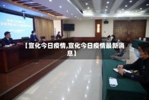 【宣化今日疫情,宣化今日疫情最新消息】