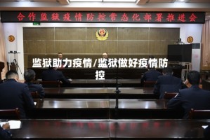 监狱助力疫情/监狱做好疫情防控
