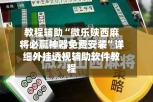 教程辅助“微乐陕西麻将必赢神器免费安装”详细外挂透视辅助软件教程