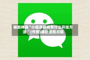 辅助神器“小程序麻将有什么开挂方法 ”(作弊)辅助透视教程