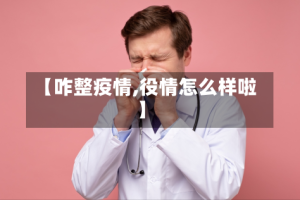 【咋整疫情,役情怎么样啦】