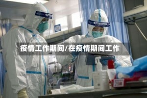 疫情工作期间/在疫情期间工作