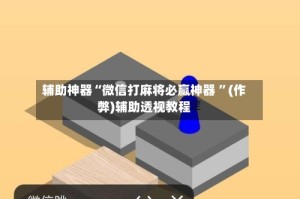辅助神器“微信打麻将必赢神器 ”(作弊)辅助透视教程