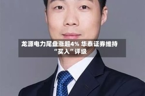 龙源电力尾盘涨超4% 华泰证券维持“买入”评级