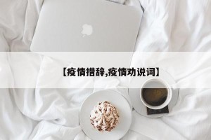 【疫情措辞,疫情劝说词】