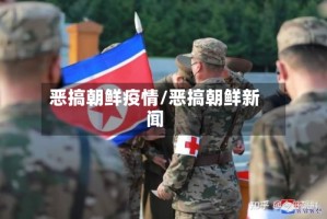 恶搞朝鲜疫情/恶搞朝鲜新闻
