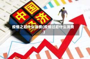 疫情之后什么消费(疫情过后什么消费)
