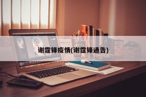 谢霆锋疫情(谢霆锋通告)