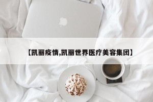 【凯丽疫情,凯丽世界医疗美容集团】