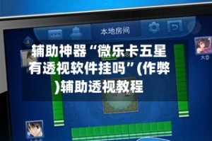 辅助神器“微乐卡五星有透视软件挂吗”(作弊)辅助透视教程