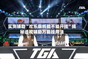 实测辅助“欢乐麻将能不能开挂”揭秘透视辅助万能挂用法