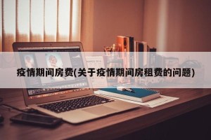 疫情期间房费(关于疫情期间房租费的问题)