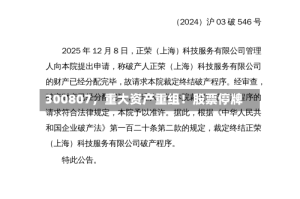 300807，重大资产重组！股票停牌