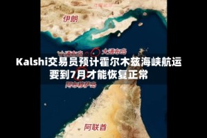 Kalshi交易员预计霍尔木兹海峡航运要到7月才能恢复正常
