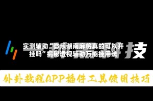 实测辅助“微乐湖南麻将真的可以开挂吗”揭秘透视辅助万能挂用法