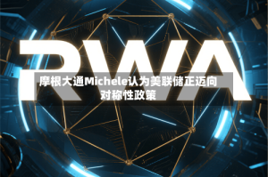 摩根大通Michele认为美联储正迈向对称性政策
