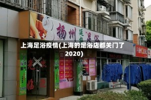 上海足浴疫情(上海的足浴店都关门了2020)