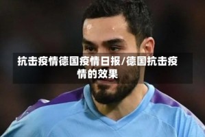 抗击疫情德国疫情日报/德国抗击疫情的效果