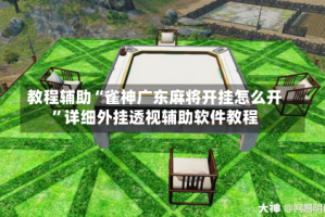 教程辅助“雀神广东麻将开挂怎么开”详细外挂透视辅助软件教程