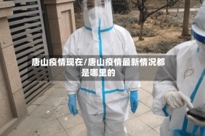 唐山疫情现在/唐山疫情最新情况都是哪里的
