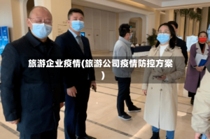 旅游企业疫情(旅游公司疫情防控方案)