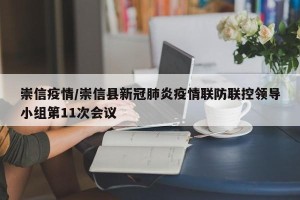 崇信疫情/崇信县新冠肺炎疫情联防联控领导小组第11次会议