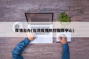 疫情台办(台湾疫情防控指挥中心)