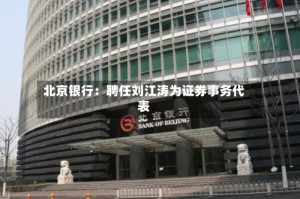 北京银行：聘任刘江涛为证券事务代表