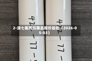 2-溴七氟丙烷商品报价动态（2026-05-03）