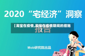 【淘宝在疫情,淘宝在疫情期间的措施】