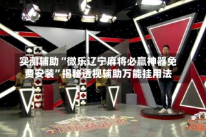 实测辅助“微乐辽宁麻将必赢神器免费安装”揭秘透视辅助万能挂用法