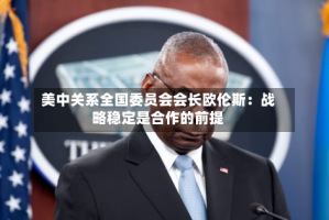 美中关系全国委员会会长欧伦斯：战略稳定是合作的前提