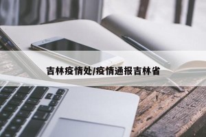 吉林疫情处/疫情通报吉林省