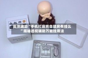 实测辅助“手机打麻将自建房有挂么”揭秘透视辅助万能挂用法