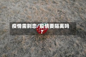 疫情需别恋/疫情要隔离吗?