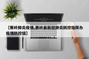 【蕉岭肺炎疫情,蕉岭县新冠肺炎防控指挥办疫情防控组】