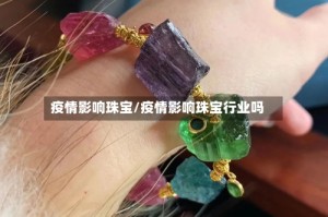 疫情影响珠宝/疫情影响珠宝行业吗