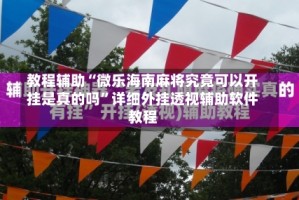 教程辅助“微乐海南麻将究竟可以开挂是真的吗”详细外挂透视辅助软件教程