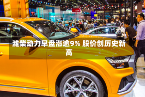 潍柴动力早盘涨逾9% 股价创历史新高