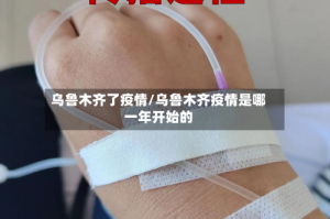 乌鲁木齐了疫情/乌鲁木齐疫情是哪一年开始的