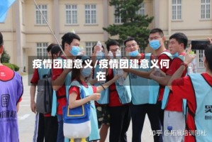 疫情团建意义/疫情团建意义何在