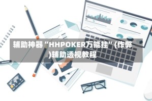 辅助神器“HHPOKER万能挂”(作弊)辅助透视教程