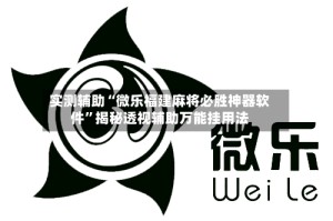 实测辅助“微乐福建麻将必胜神器软件”揭秘透视辅助万能挂用法