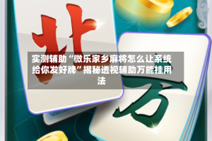 实测辅助“微乐家乡麻将怎么让系统给你发好牌”揭秘透视辅助万能挂用法