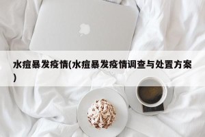 水痘暴发疫情(水痘暴发疫情调查与处置方案)