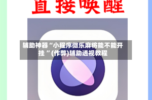 辅助神器“小程序微乐麻将能不能开挂 ”(作弊)辅助透视教程