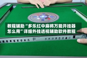 教程辅助“多乐红中麻将万能开挂器怎么用”详细外挂透视辅助软件教程